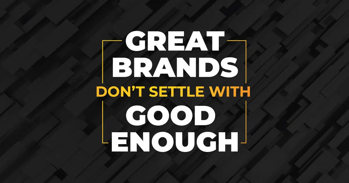 Great Brands Don't Settle Good Enough