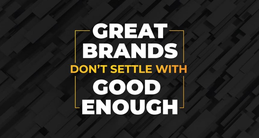 Great Brands Don't Settle Good Enough